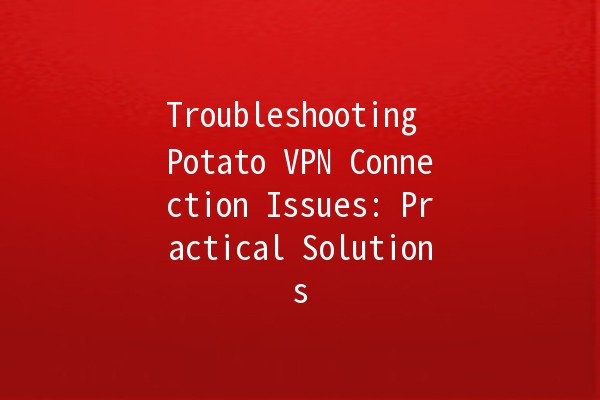 Troubleshooting Potato VPN Connection Issues: Practical Solutions 🥔🔧