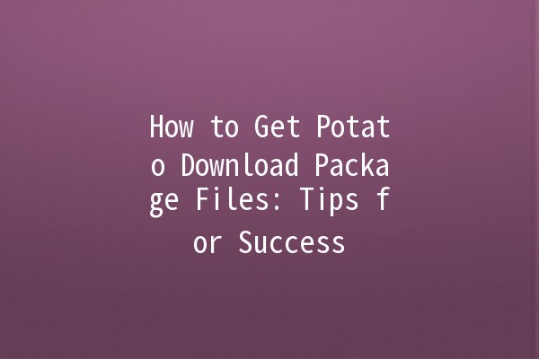 How to Get Potato Download Package Files: Tips for Success 🚀🥔