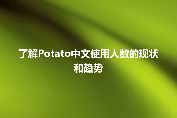 📊 了解Potato中文使用人数的现状和趋势