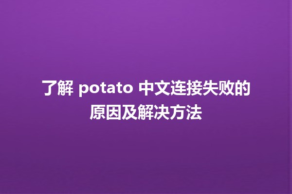 🍟 了解 potato 中文连接失败的原因及解决方法