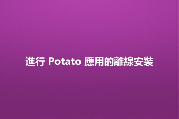 進行 Potato 應用的離線安裝 🥔✨