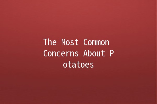 The Most Common Concerns About Potatoes 🥔💬