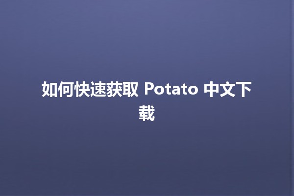 如何快速获取 Potato 中文下载 🚀📥