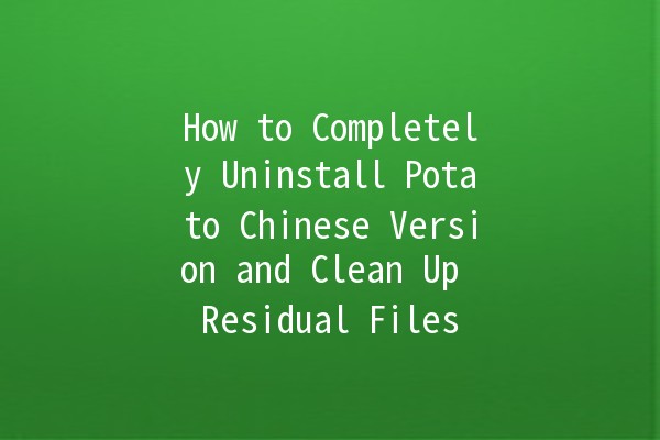 How to Completely Uninstall Potato Chinese Version and Clean Up Residual Files 🥔❌