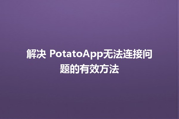 解决🌐 PotatoApp无法连接问题的有效方法