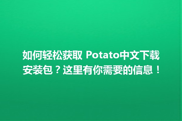 如何轻松获取🥔 Potato中文下载安装包？这里有你需要的信息！