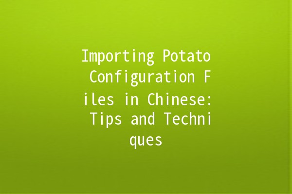 Importing Potato Configuration Files in Chinese: Tips and Techniques 🍟🌐