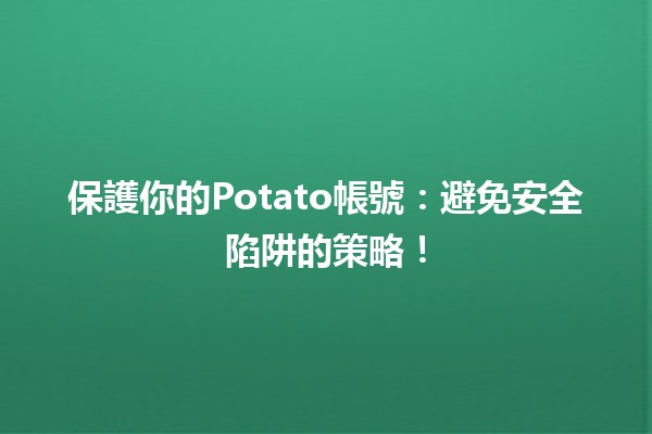 🍟 保護你的Potato帳號：避免安全陷阱的策略！