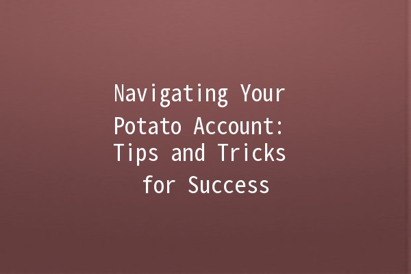 Navigating Your Potato Account: Tips and Tricks for Success 🥔✨