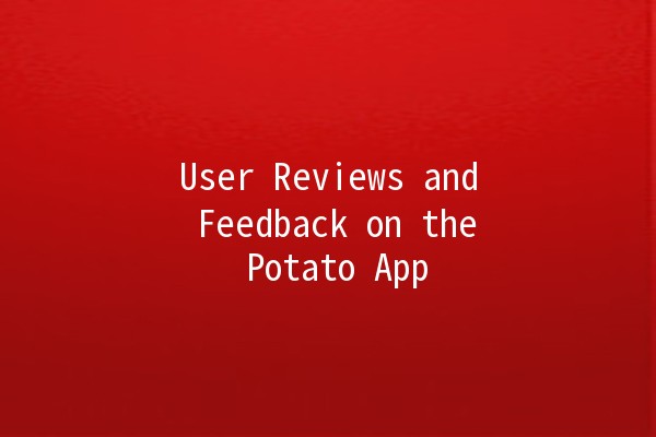 User Reviews and Feedback on the Potato App 🥔✨