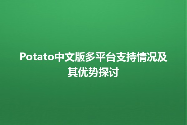 📱🍟 Potato中文版多平台支持情况及其优势探讨