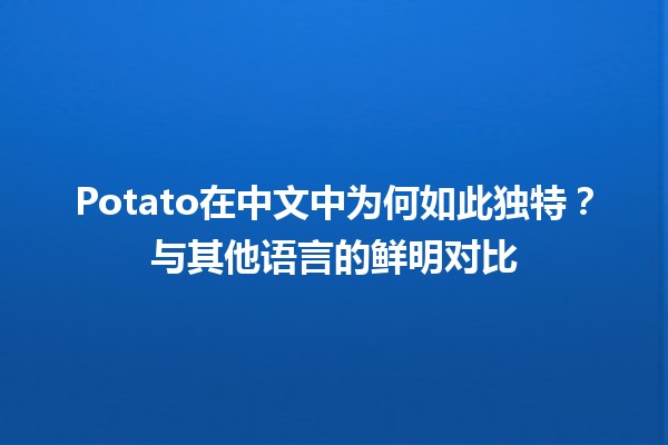 Potato在中文中为何如此独特？与其他语言的鲜明对比🧐🥔