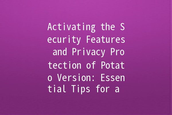 Activating the Security Features and Privacy Protection of Potato Version: Essential Tips for a Safer Experience 🔒🥔