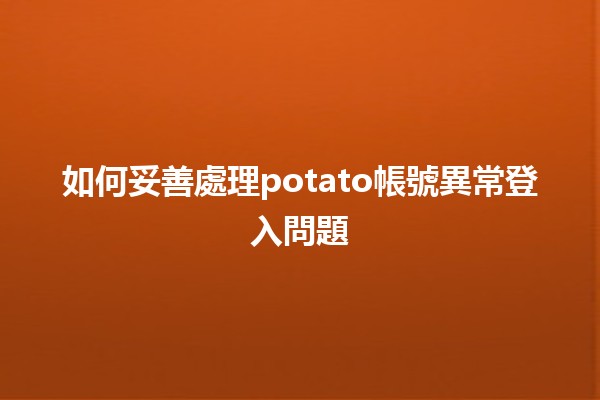 🥔 如何妥善處理potato帳號異常登入問題