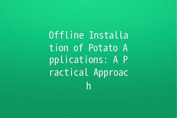 Offline Installation of Potato Applications: A Practical Approach 🍟💻