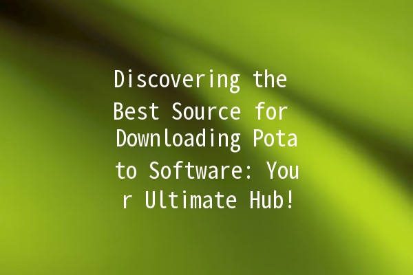 Discovering the Best Source for Downloading Potato Software: Your Ultimate Hub! 🥔💻