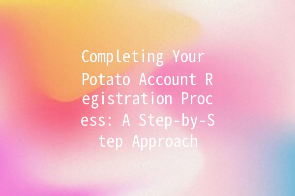 Completing Your Potato Account Registration Process: A Step-by-Step Approach 🥔✨