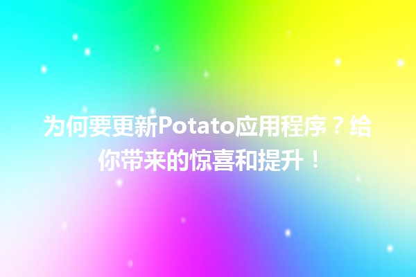 为何要更新🥔Potato应用程序？给你带来的惊喜和提升！