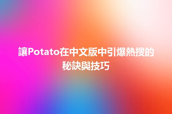 🎉 讓Potato在中文版中引爆熱搜的秘訣與技巧 🥔