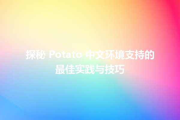 🌟 探秘 Potato 中文环境支持的最佳实践与技巧