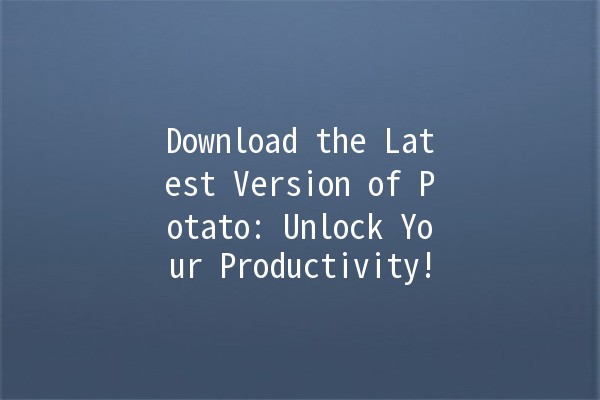 Download the Latest Version of Potato: Unlock Your Productivity! 🥔🚀