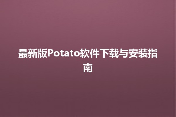 🎉 最新版Potato软件下载与安装指南 🌐