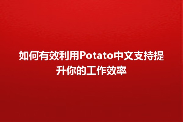 如何有效利用Potato中文支持提升你的工作效率🚀🌟