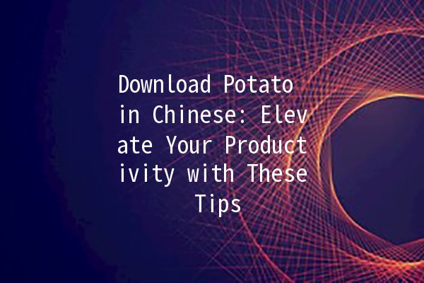 Download Potato in Chinese: Elevate Your Productivity with These Tips 🍟🚀