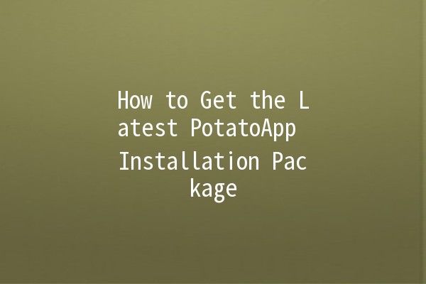 How to Get the Latest PotatoApp Installation Package 📱✨