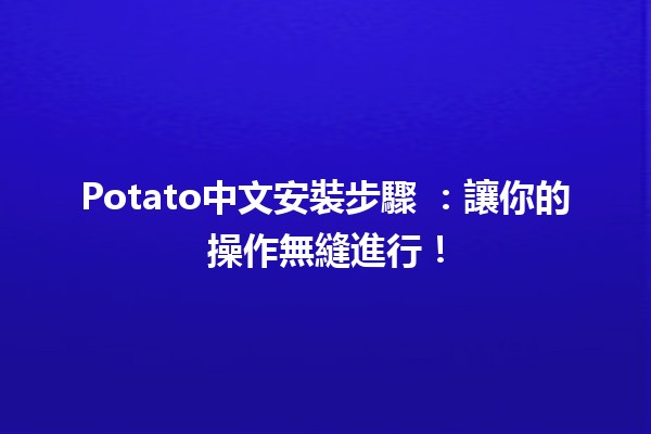 Potato中文安裝步驟 🥔✨：讓你的操作無縫進行！