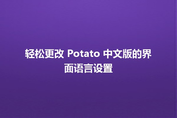 轻松更改 Potato 中文版的界面语言设置🌟