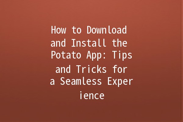 How to Download and Install the Potato App: Tips and Tricks for a Seamless Experience 📱🥔