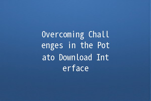 Overcoming Challenges in the Potato Download Interface 🥔🚀