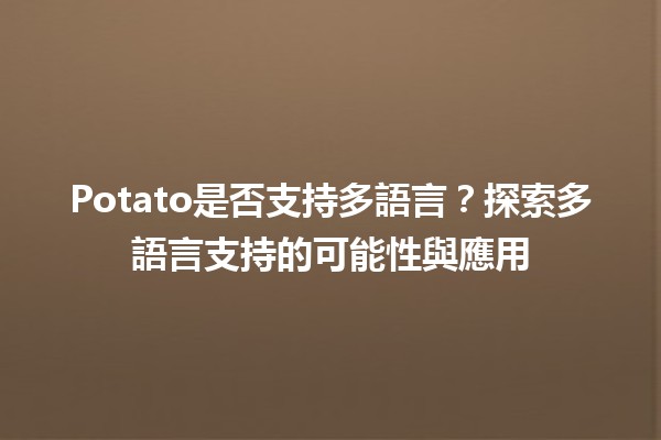 🥔 Potato是否支持多語言？探索多語言支持的可能性與應用