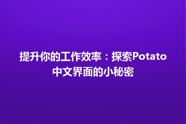 🚀提升你的工作效率：探索Potato中文界面的小秘密🍟