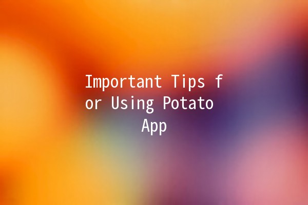 Important Tips for Using Potato App 🥔📱