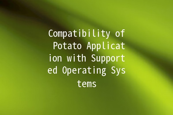 Compatibility of Potato Application with Supported Operating Systems 🥔💻