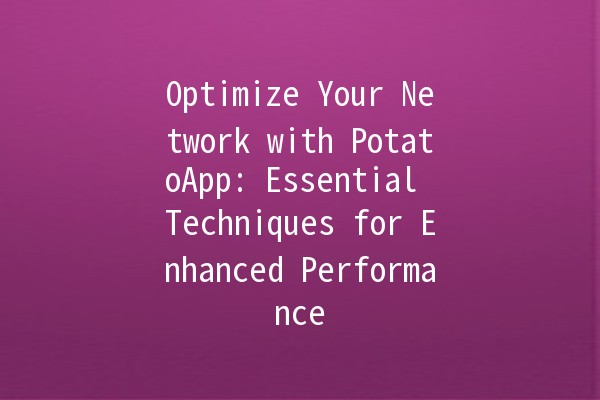 Optimize Your Network with PotatoApp: Essential Techniques for Enhanced Performance 🚀