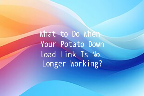 What to Do When Your Potato Download Link Is No Longer Working? 🥔🔗