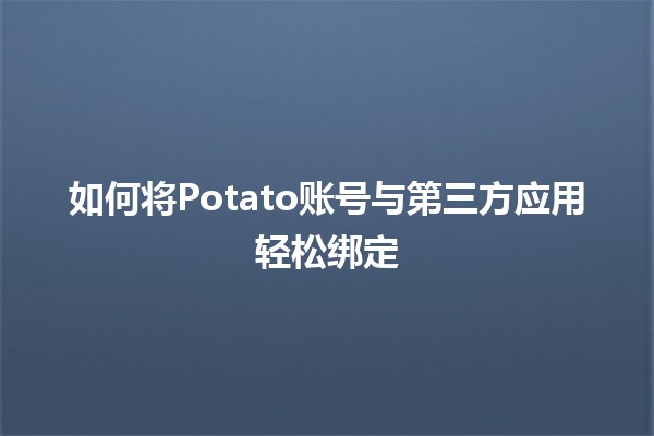 如何将Potato账号与第三方应用轻松绑定🤝✨