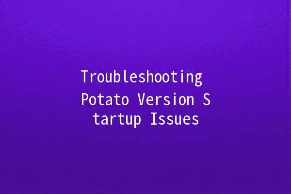 Troubleshooting Potato Version Startup Issues 🥔💻