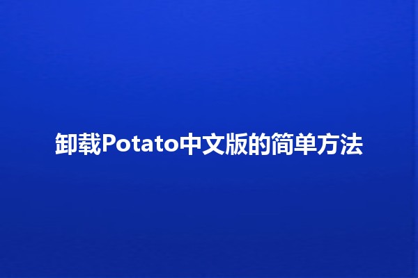 卸载Potato中文版的简单方法🖥️🚀