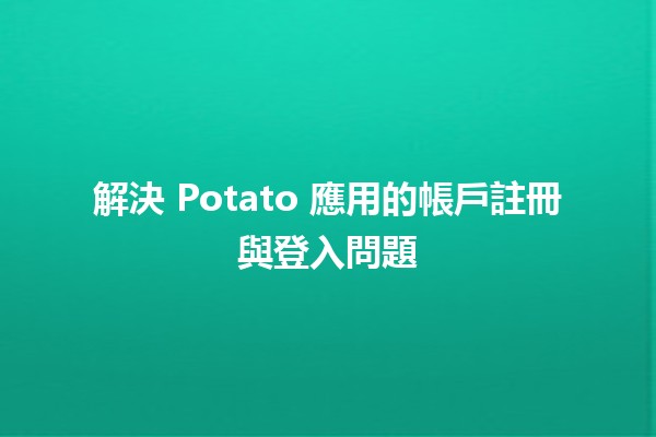 解決 Potato 應用的帳戶註冊與登入問題🛠️