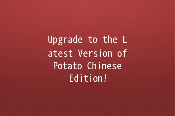 Upgrade to the Latest Version of Potato Chinese Edition! 🍟✨