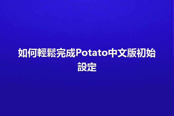 如何輕鬆完成Potato中文版初始設定 🥔✨