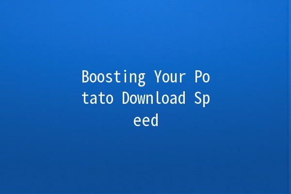 Boosting Your Potato Download Speed 🚀🍟