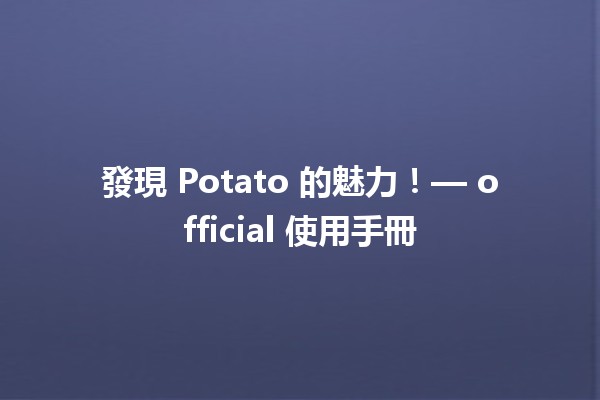 🍟 發現 Potato 的魅力！— official 使用手冊