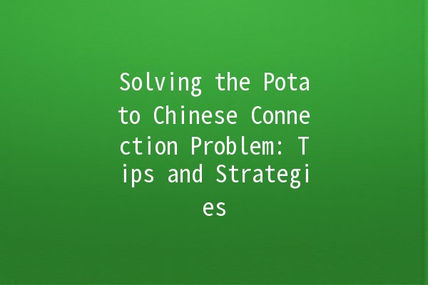 Solving the Potato Chinese Connection Problem: Tips and Strategies 🥔🌐