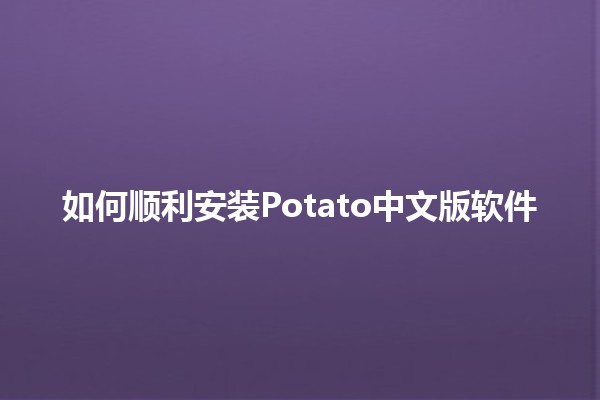 如何顺利安装Potato中文版软件 🚀🍟