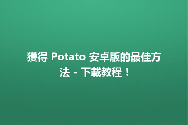 🎮 獲得 Potato 安卓版的最佳方法 - 下載教程！🌟